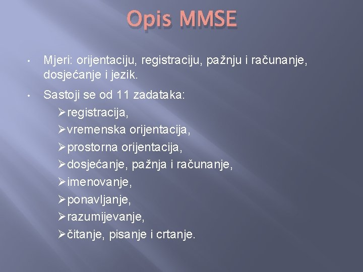 Opis MMSE • Mjeri: orijentaciju, registraciju, pažnju i računanje, dosjećanje i jezik. • Sastoji