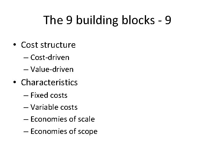 The 9 building blocks - 9 • Cost structure – Cost-driven – Value-driven •