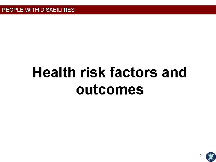 PEOPLE WITH DISABILITIES Health risk factors and outcomes 21 