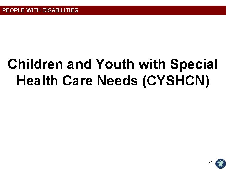 PEOPLE WITH DISABILITIES Children and Youth with Special Health Care Needs (CYSHCN) 34 