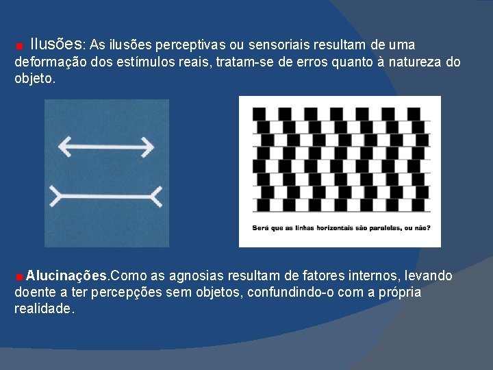  Ilusões: As ilusões perceptivas ou sensoriais resultam de uma deformação dos estímulos reais,