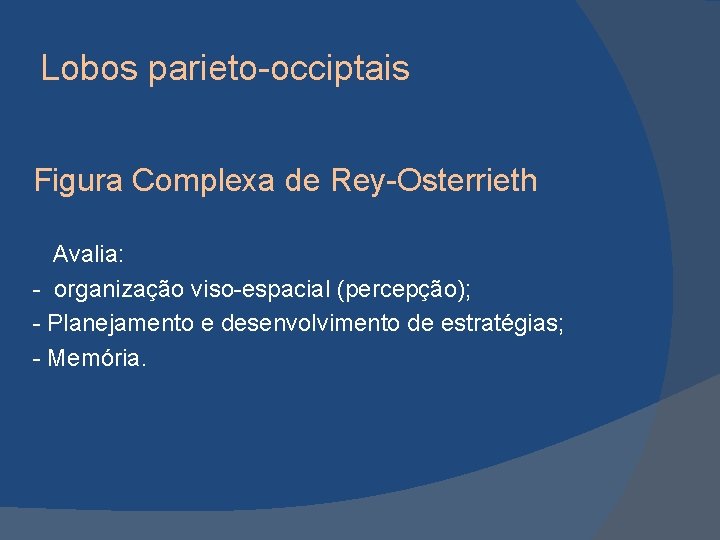 Lobos parieto-occiptais Figura Complexa de Rey-Osterrieth Avalia: - organização viso-espacial (percepção); - Planejamento e