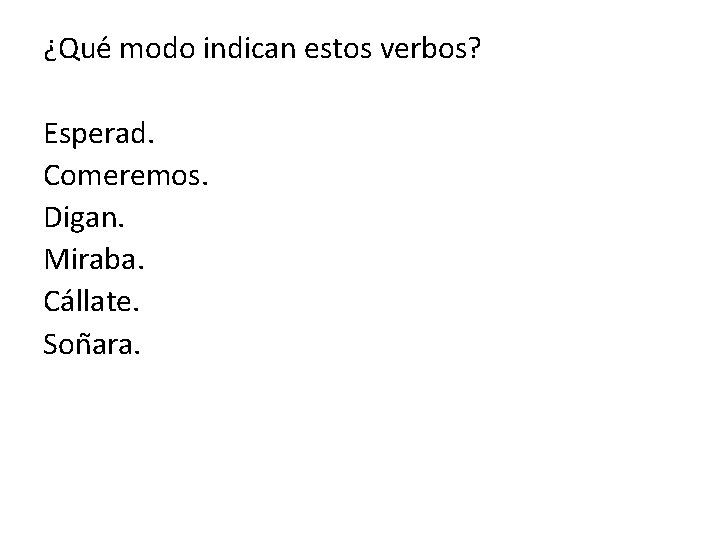 ¿Que modo indican estos verbos? Esperad. Comeremos. Digan. Miraba. Ca llate. Son ara. 