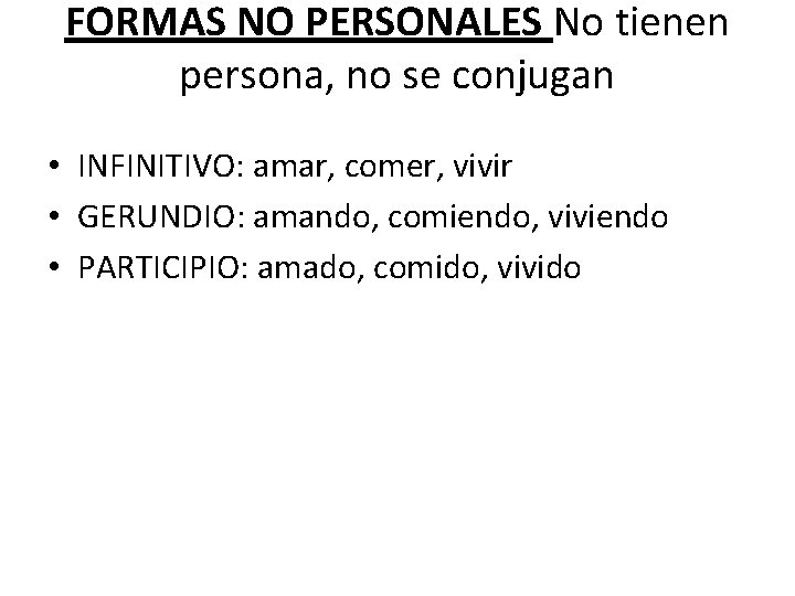 FORMAS NO PERSONALES No tienen persona, no se conjugan • INFINITIVO: amar, comer, vivir