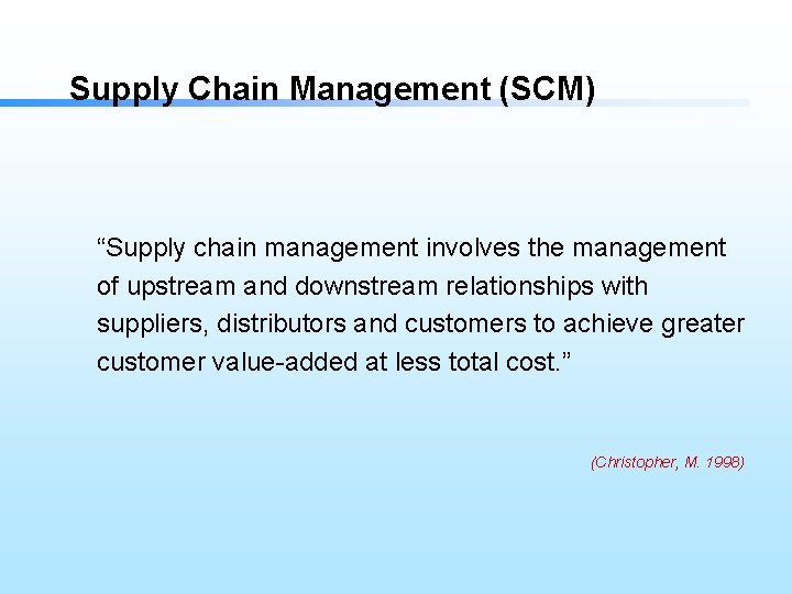 Supply Chain Management (SCM) “Supply chain management involves the management of upstream and downstream