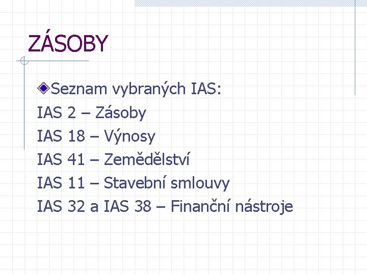 ZÁSOBY Seznam vybraných IAS: IAS 2 – Zásoby IAS 18 – Výnosy IAS 41 ZÁSOBY Seznam vybraných IAS: IAS 2 – Zásoby IAS 18 – Výnosy IAS 41