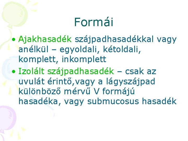 Formái • Ajakhasadék szájpadhasadékkal vagy anélkül – egyoldali, kétoldali, komplett, inkomplett • Izolált szájpadhasadék Formái • Ajakhasadék szájpadhasadékkal vagy anélkül – egyoldali, kétoldali, komplett, inkomplett • Izolált szájpadhasadék