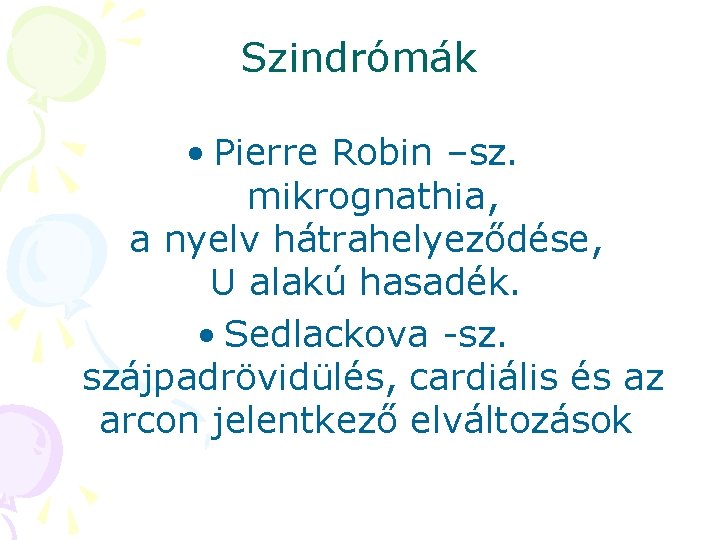 Szindrómák • Pierre Robin –sz. mikrognathia, a nyelv hátrahelyeződése, U alakú hasadék. • Sedlackova