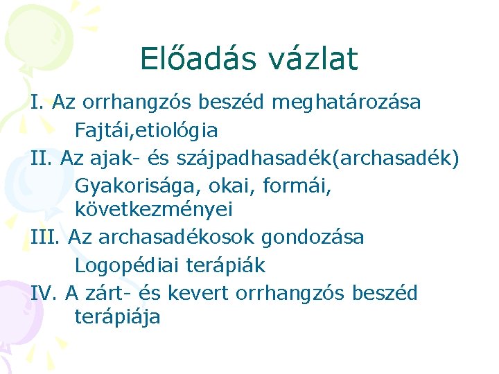 Előadás vázlat I. Az orrhangzós beszéd meghatározása Fajtái, etiológia II. Az ajak- és szájpadhasadék(archasadék) Előadás vázlat I. Az orrhangzós beszéd meghatározása Fajtái, etiológia II. Az ajak- és szájpadhasadék(archasadék)