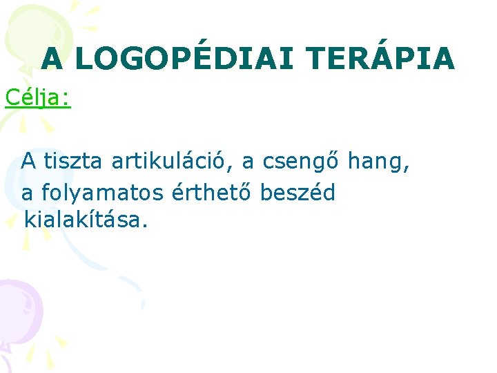 A LOGOPÉDIAI TERÁPIA Célja: A tiszta artikuláció, a csengő hang, a folyamatos érthető beszéd A LOGOPÉDIAI TERÁPIA Célja: A tiszta artikuláció, a csengő hang, a folyamatos érthető beszéd