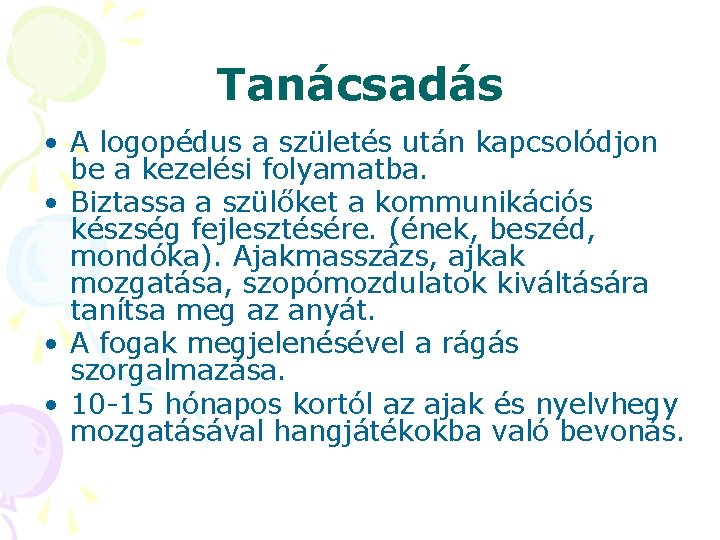 Tanácsadás • A logopédus a születés után kapcsolódjon be a kezelési folyamatba. • Biztassa Tanácsadás • A logopédus a születés után kapcsolódjon be a kezelési folyamatba. • Biztassa
