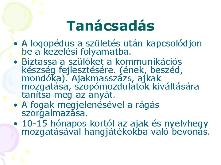 Tanácsadás • A logopédus a születés után kapcsolódjon be a kezelési folyamatba. • Biztassa