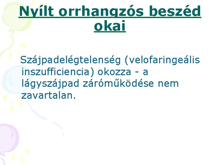 Nyílt orrhangzós beszéd okai Szájpadelégtelenség (velofaringeális inszufficiencia) okozza - a lágyszájpad záróműködése nem zavartalan. Nyílt orrhangzós beszéd okai Szájpadelégtelenség (velofaringeális inszufficiencia) okozza - a lágyszájpad záróműködése nem zavartalan.