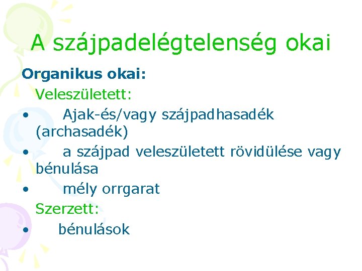 A szájpadelégtelenség okai Organikus okai: Veleszületett: • Ajak-és/vagy szájpadhasadék (archasadék) • a szájpad veleszületett A szájpadelégtelenség okai Organikus okai: Veleszületett: • Ajak-és/vagy szájpadhasadék (archasadék) • a szájpad veleszületett
