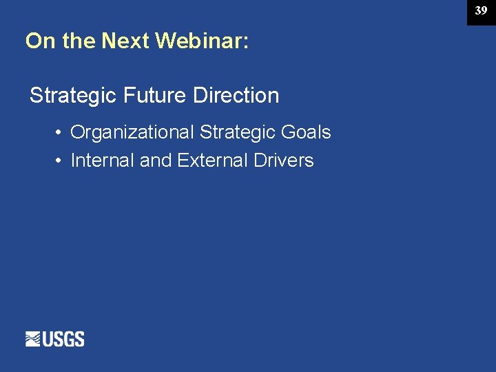 39 On the Next Webinar: Strategic Future Direction • Organizational Strategic Goals • Internal