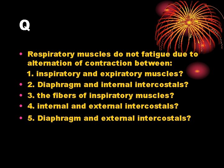 Q • Respiratory muscles do not fatigue due to alternation of contraction between: 1.