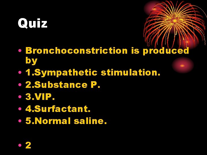 Quiz • Bronchoconstriction is produced by • 1. Sympathetic stimulation. • 2. Substance P.