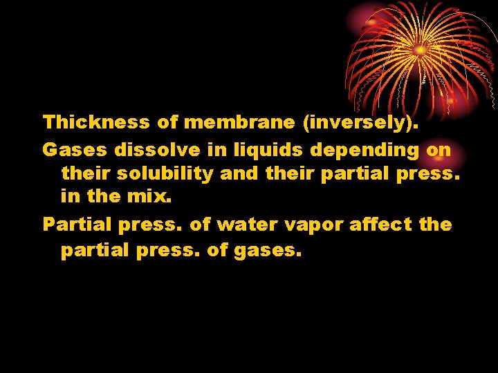 Thickness of membrane (inversely). Gases dissolve in liquids depending on their solubility and their