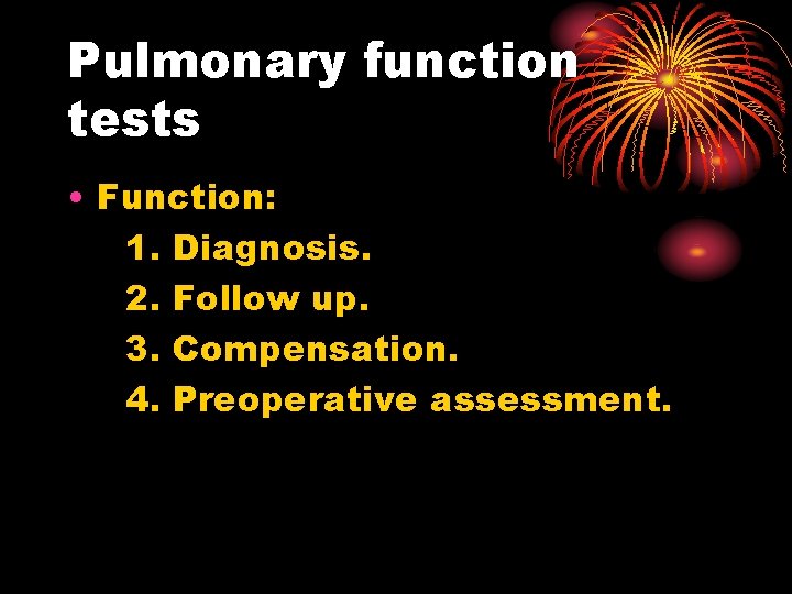 Pulmonary function tests • Function: 1. Diagnosis. 2. Follow up. 3. Compensation. 4. Preoperative