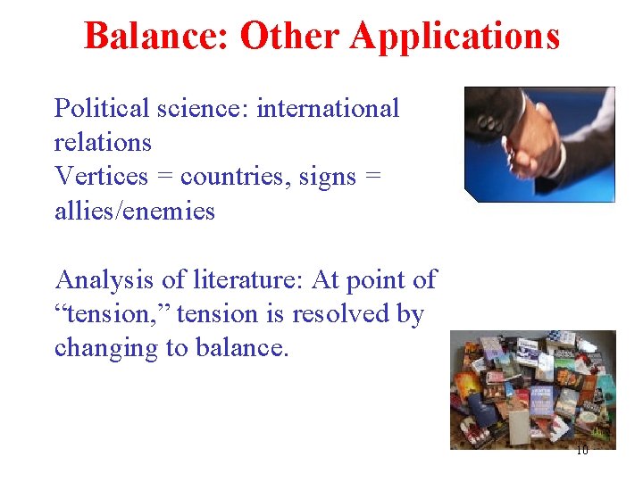 Balance: Other Applications Political science: international relations Vertices = countries, signs = allies/enemies Analysis