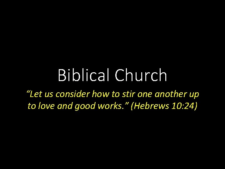 Biblical Church “Let us consider how to stir one another up to love and