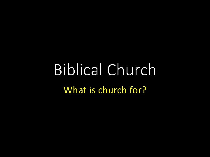 Biblical Church What is church for? 