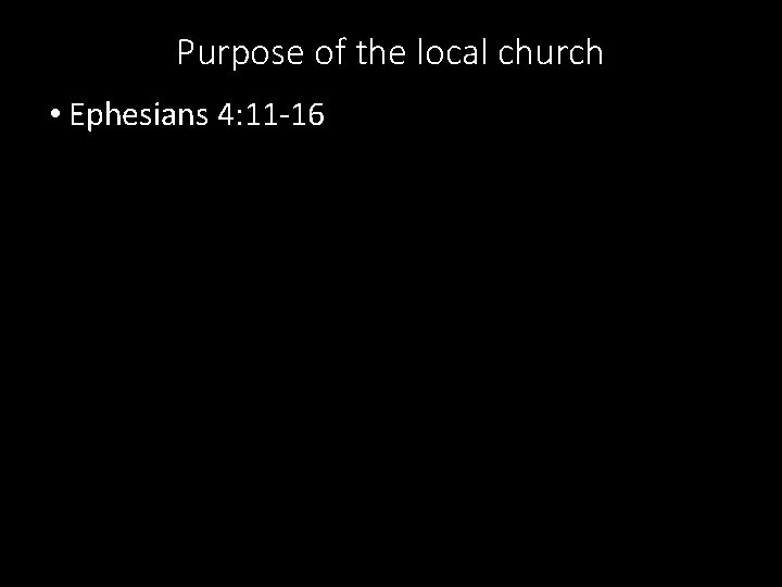 Purpose of the local church • Ephesians 4: 11 -16 
