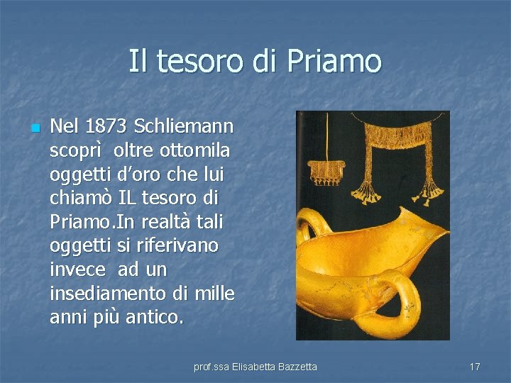 Il tesoro di Priamo n Nel 1873 Schliemann scoprì oltre ottomila oggetti d’oro che