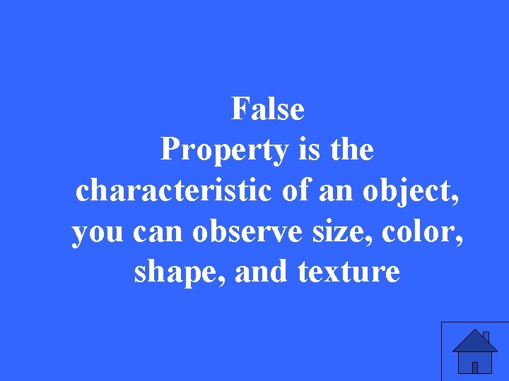 False Property is the characteristic of an object, you can observe size, color, shape,