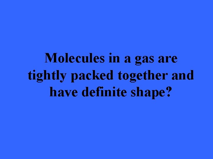 Molecules in a gas are tightly packed together and have definite shape? 