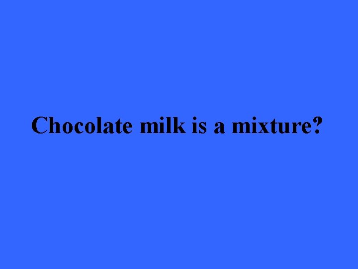 Chocolate milk is a mixture? 