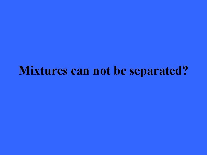 Mixtures can not be separated? 