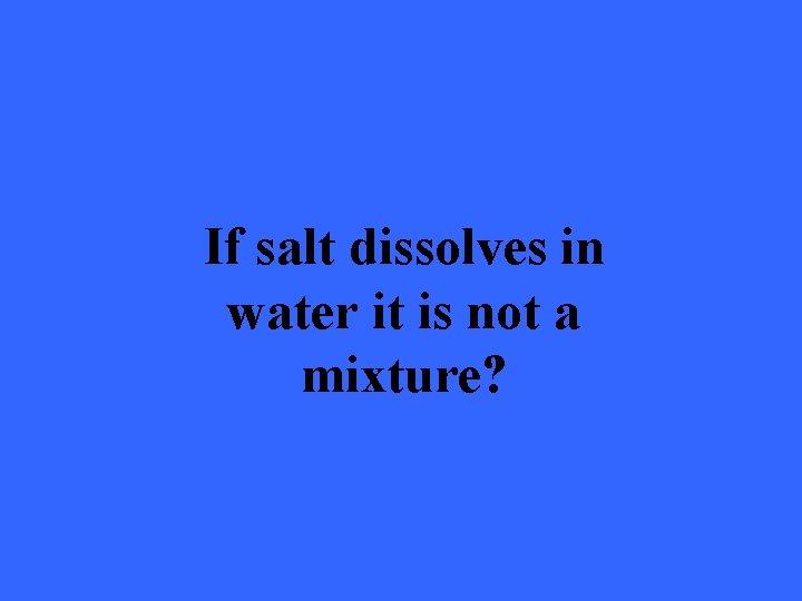 If salt dissolves in water it is not a mixture? 