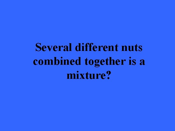Several different nuts combined together is a mixture? 