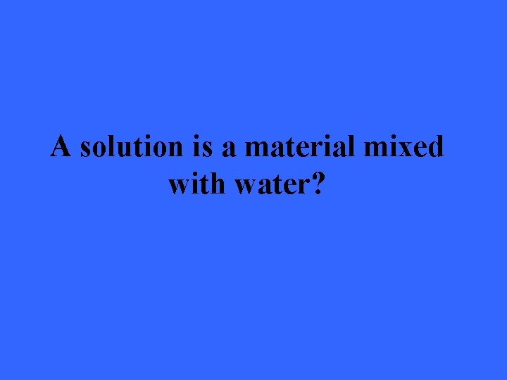 A solution is a material mixed with water? 