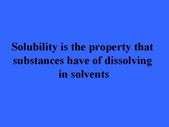 Solubility is the property that substances have of dissolving in solvents 