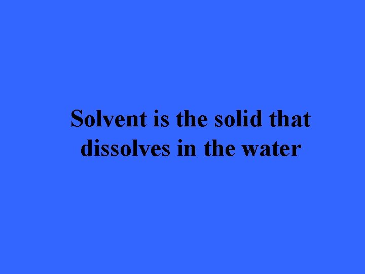 Solvent is the solid that dissolves in the water 
