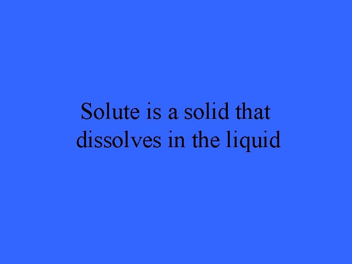Solute is a solid that dissolves in the liquid 