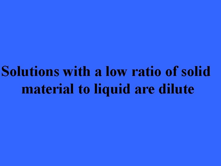 Solutions with a low ratio of solid material to liquid are dilute 
