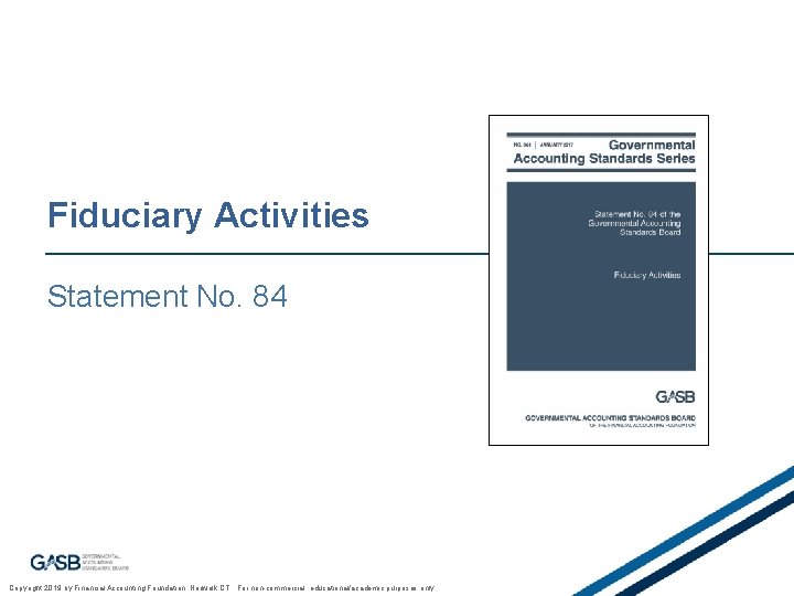 Fiduciary Activities Statement No. 84 17 Copyright 2019 by Financial Accounting Foundation, Norwalk CT.