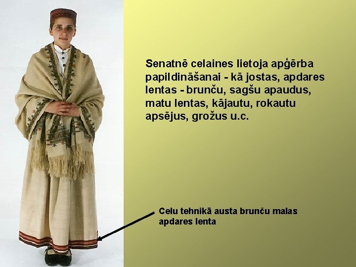 Senatnē celaines lietoja apģērba papildināšanai - kā jostas, apdares lentas - brunču, sagšu apaudus,