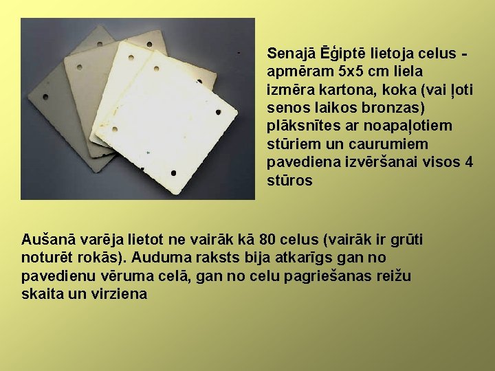 Senajā Ēģiptē lietoja celus apmēram 5 x 5 cm liela izmēra kartona, koka (vai