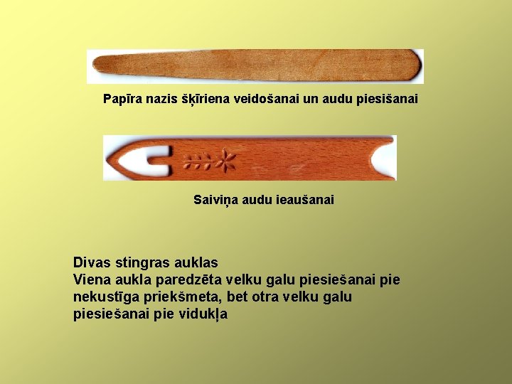 Papīra nazis šķīriena veidošanai un audu piesišanai Saiviņa audu ieaušanai Divas stingras auklas Viena