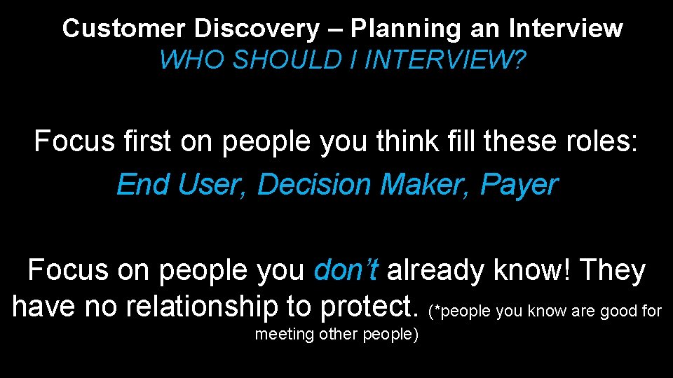 Customer Discovery – Planning an Interview WHO SHOULD I INTERVIEW? Focus first on people