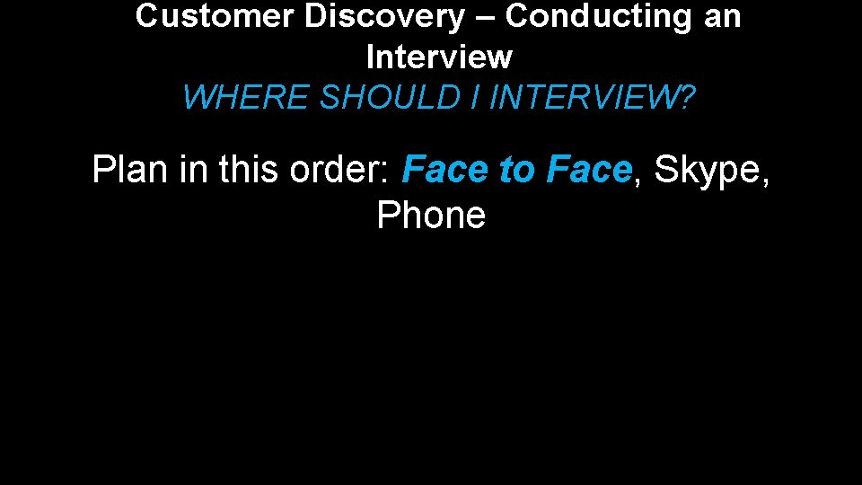 Customer Discovery – Conducting an Interview WHERE SHOULD I INTERVIEW? Plan in this order: