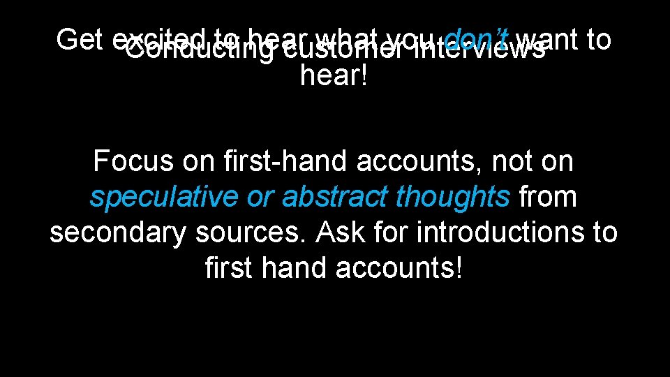 Get excited to hear what you don’t want to Conducting customer interviews hear! Focus