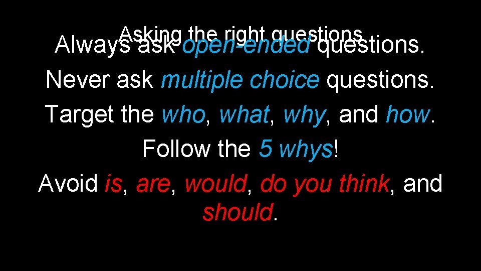 Asking the right questions Always ask open-ended questions. Never ask multiple choice questions. Target