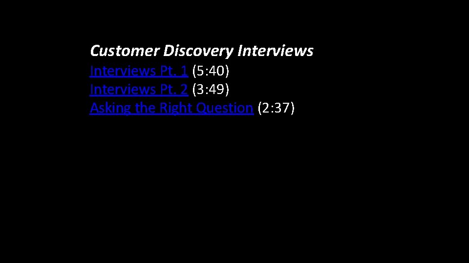 Customer Discovery Interviews Pt. 1 (5: 40) Interviews Pt. 2 (3: 49) Asking the