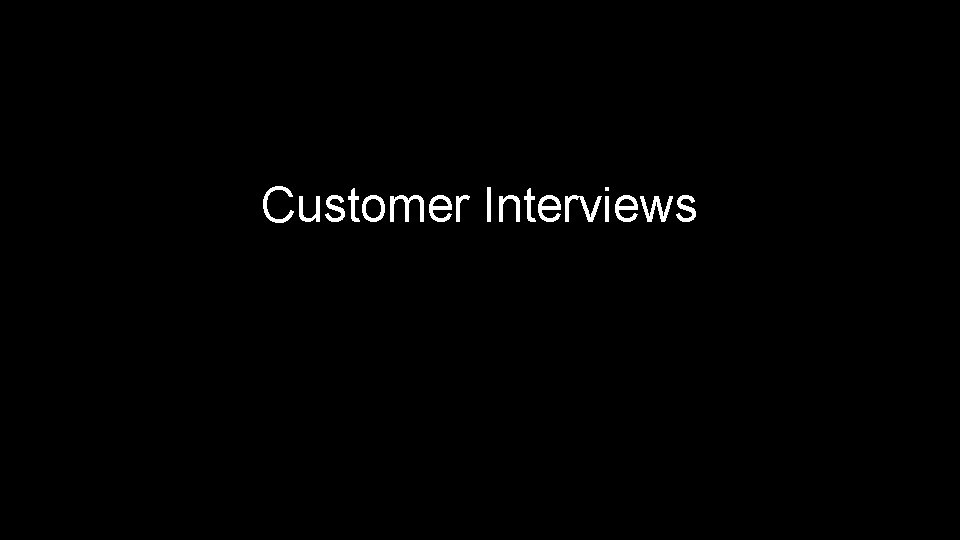 Customer Interviews the most difficult part of the process! 