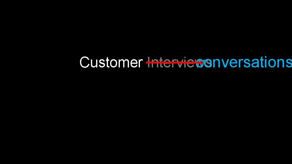 Customer Interviews conversations the most difficult part of the process! 